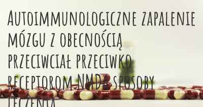 Autoimmunologiczne zapalenie mózgu z obecnością przeciwciał przeciwko receptorom NMDA sposoby leczenia