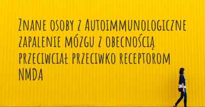 Znane osoby z Autoimmunologiczne zapalenie mózgu z obecnością przeciwciał przeciwko receptorom NMDA