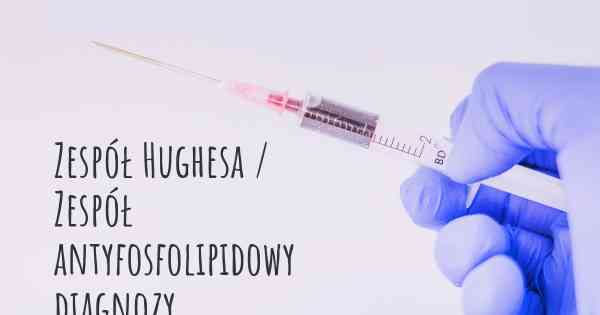Zespół Hughesa / Zespół antyfosfolipidowy diagnozy