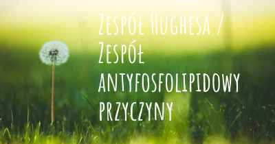 Zespół Hughesa / Zespół antyfosfolipidowy przyczyny