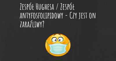 Zespół Hughesa / Zespół antyfosfolipidowy - Czy jest on zaraźliwy?