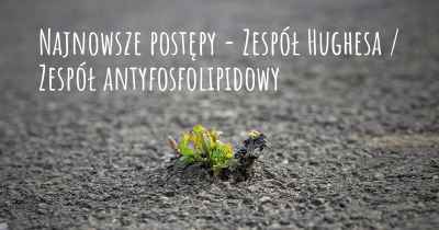 Najnowsze postępy - Zespół Hughesa / Zespół antyfosfolipidowy