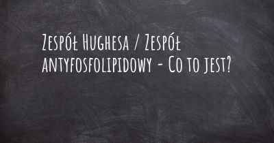 Zespół Hughesa / Zespół antyfosfolipidowy - Co to jest?