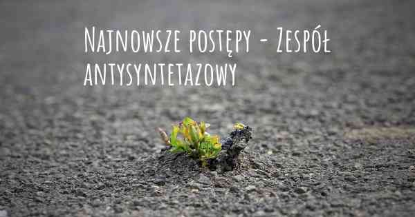 Najnowsze postępy - Zespół antysyntetazowy