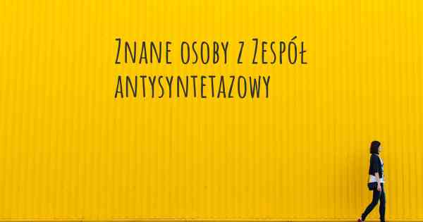 Znane osoby z Zespół antysyntetazowy