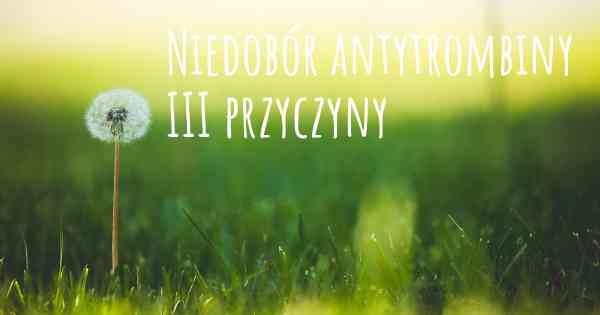 Niedobór antytrombiny III przyczyny