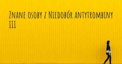 Znane osoby z Niedobór antytrombiny III