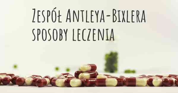 Zespół Antleya-Bixlera sposoby leczenia