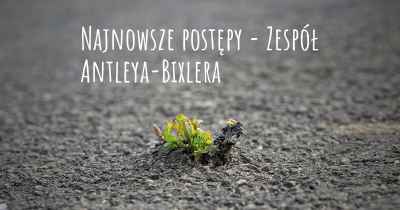 Najnowsze postępy - Zespół Antleya-Bixlera