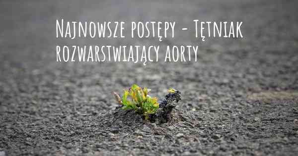 Najnowsze postępy - Tętniak rozwarstwiający aorty