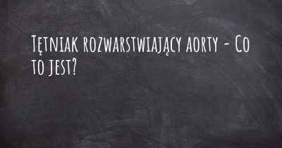 Tętniak rozwarstwiający aorty - Co to jest?