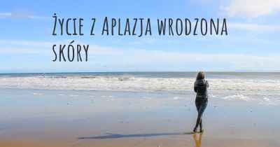 Życie z Aplazja wrodzona skóry