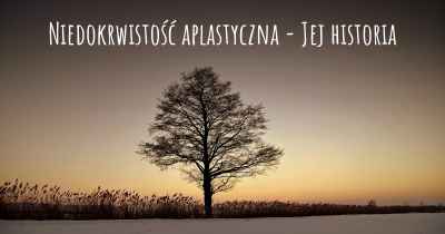 Niedokrwistość aplastyczna - Jej historia