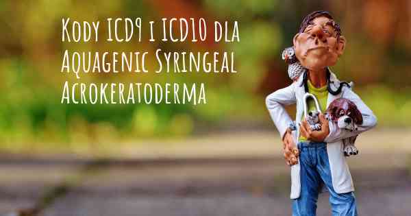 Kody ICD9 i ICD10 dla Aquagenic Syringeal Acrokeratoderma