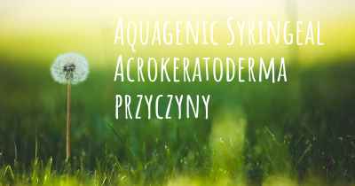 Aquagenic Syringeal Acrokeratoderma przyczyny