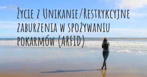 Życie z Unikanie/Restrykcyjne zaburzenia w spożywaniu pokarmów (ARFID)