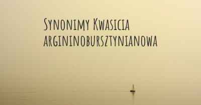 Synonimy Kwasicia argininobursztynianowa