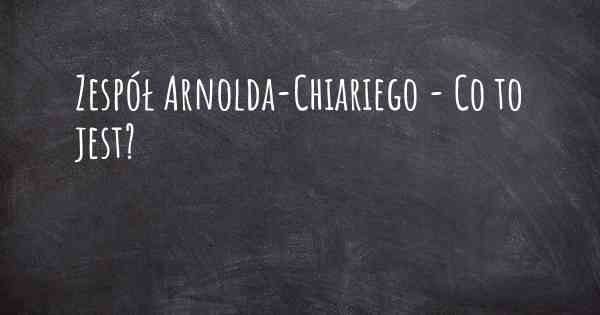 Zespół Arnolda-Chiariego - Co to jest?