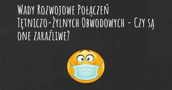 Wady Rozwojowe Połączeń Tętniczo-Żylnych Obwodowych - Czy są one zaraźliwe?