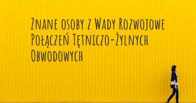 Znane osoby z Wady Rozwojowe Połączeń Tętniczo-Żylnych Obwodowych