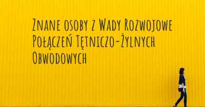 Znane osoby z Wady Rozwojowe Połączeń Tętniczo-Żylnych Obwodowych