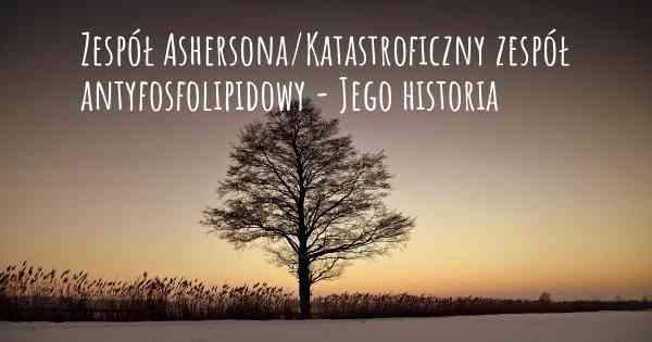 Zespół Ashersona/Katastroficzny zespół antyfosfolipidowy - Jego historia