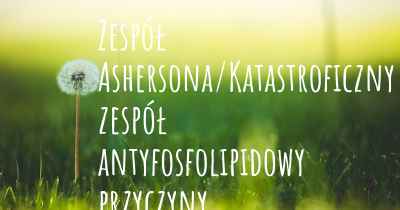 Zespół Ashersona/Katastroficzny zespół antyfosfolipidowy przyczyny