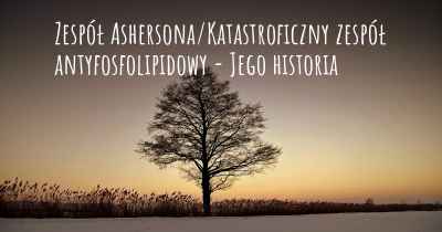 Zespół Ashersona/Katastroficzny zespół antyfosfolipidowy - Jego historia