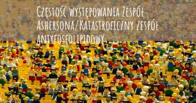 Częstość występowania Zespół Ashersona/Katastroficzny zespół antyfosfolipidowy