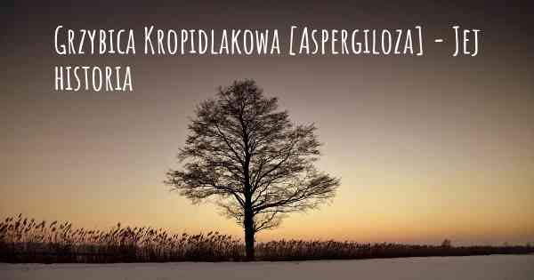 Grzybica Kropidlakowa [Aspergiloza] - Jej historia