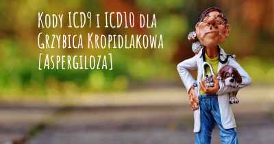 Kody ICD9 i ICD10 dla Grzybica Kropidlakowa [Aspergiloza]