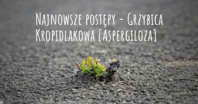 Najnowsze postępy - Grzybica Kropidlakowa [Aspergiloza]