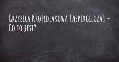 Grzybica Kropidlakowa [Aspergiloza] - Co to jest?