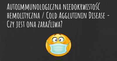 Autoimmunologiczna niedokrwistość hemolityczna / Cold Agglutinin Disease - Czy jest ona zaraźliwa?