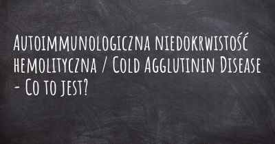 Autoimmunologiczna niedokrwistość hemolityczna / Cold Agglutinin Disease - Co to jest?