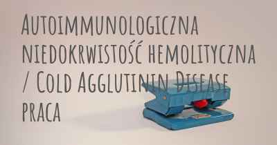 Autoimmunologiczna niedokrwistość hemolityczna / Cold Agglutinin Disease praca
