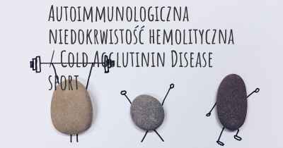 Autoimmunologiczna niedokrwistość hemolityczna / Cold Agglutinin Disease sport