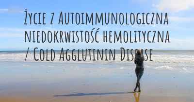 Życie z Autoimmunologiczna niedokrwistość hemolityczna / Cold Agglutinin Disease