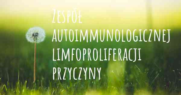 Zespół autoimmunologicznej limfoproliferacji przyczyny