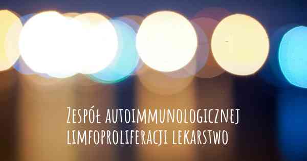 Zespół autoimmunologicznej limfoproliferacji lekarstwo