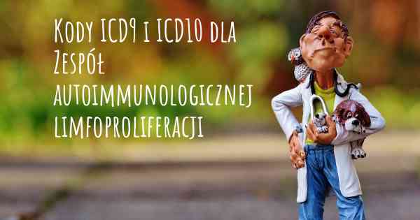 Kody ICD9 i ICD10 dla Zespół autoimmunologicznej limfoproliferacji