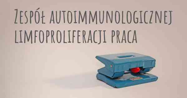 Zespół autoimmunologicznej limfoproliferacji praca