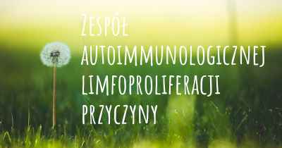 Zespół autoimmunologicznej limfoproliferacji przyczyny
