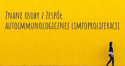 Znane osoby z Zespół autoimmunologicznej limfoproliferacji