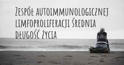 Zespół autoimmunologicznej limfoproliferacji średnia długość życia