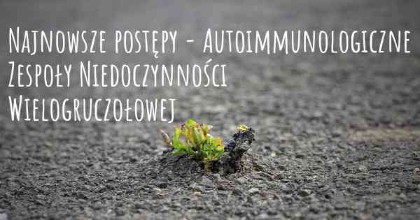 Najnowsze postępy - Autoimmunologiczne Zespoły Niedoczynności Wielogruczołowej