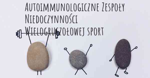 Autoimmunologiczne Zespoły Niedoczynności Wielogruczołowej sport