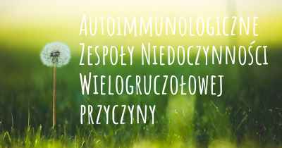 Autoimmunologiczne Zespoły Niedoczynności Wielogruczołowej przyczyny