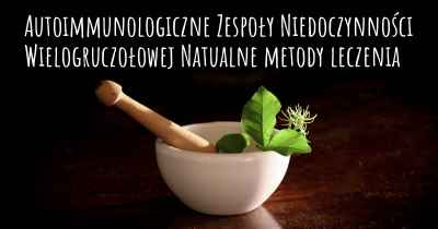 Autoimmunologiczne Zespoły Niedoczynności Wielogruczołowej Natualne metody leczenia