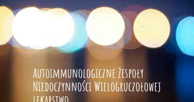 Autoimmunologiczne Zespoły Niedoczynności Wielogruczołowej lekarstwo